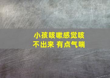 小孩咳嗽感觉咳不出来 有点气喘